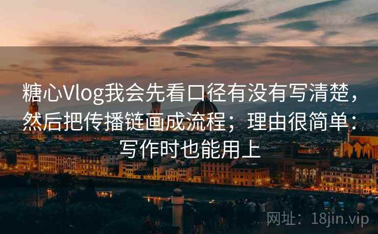 糖心Vlog我会先看口径有没有写清楚，然后把传播链画成流程；理由很简单：写作时也能用上
